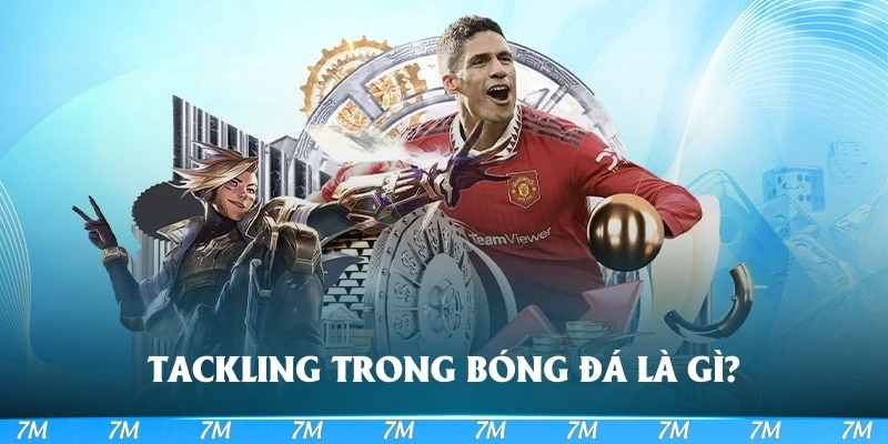 Tackling trong bóng đá là gì?